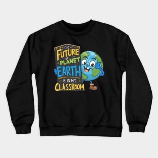 The Future Of Planet Earth Is In My Classroom Crewneck Sweatshirt